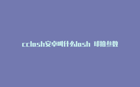 cclash安卓叫什么lash 球拍参数 位置