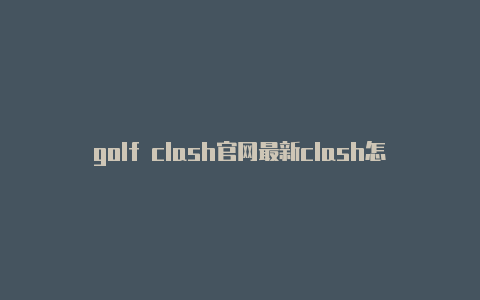 golf clash官网最新clash怎么玩攻略教程