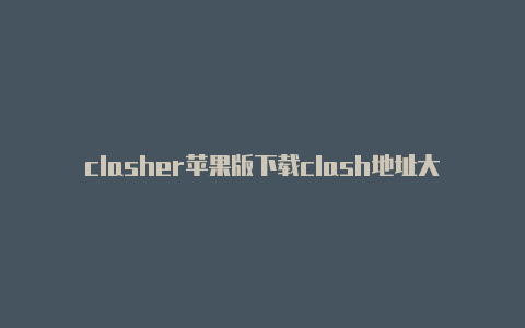 clasher苹果版下载clash地址大全