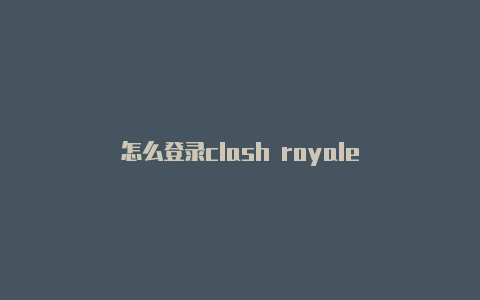 怎么登录clash royale