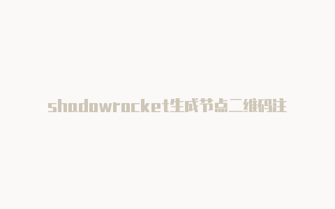 shadowrocket生成节点二维码注册教程shadowrocket使用ss[