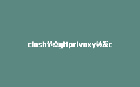 clash节点gitprivoxy转发clash