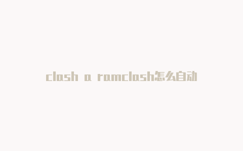 clash a ramclash怎么自动选择节点a 顺序