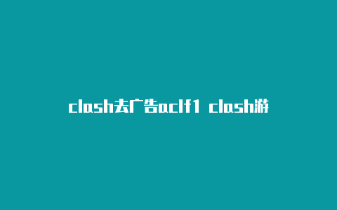 clash去广告aclf1 clash游戏