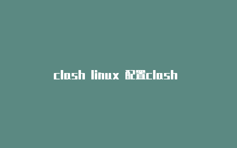 clash linux 配置clash for android最新