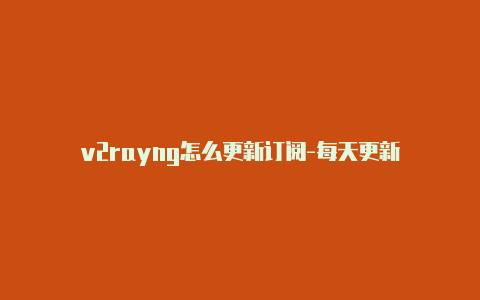 v2rayng怎么更新订阅-每天更新