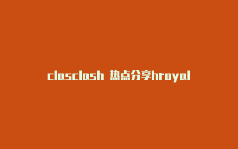 clasclash 热点分享hroyale新英雄