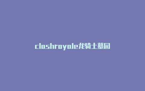 clashroyale龙骑士墓园