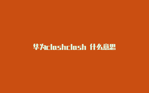 华为clashclash 什么意思