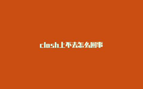 clash上不去怎么回事