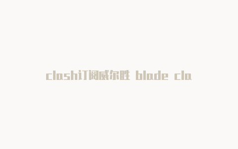 clash订阅威尔胜 blade clash和规则