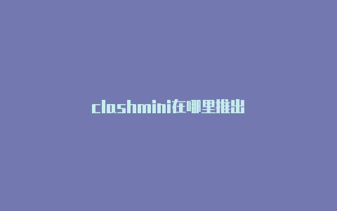 clashmini在哪里推出