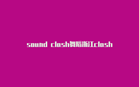 sound clash舞蹈浙江clash配置免费链接url