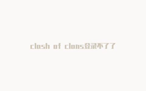 clash of clans登录不了了