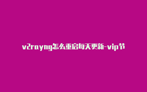 v2rayng怎么重启每天更新-vip节点v2rayng[100%好用