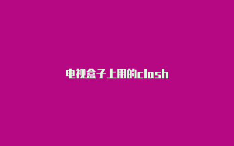 电视盒子上用的clash