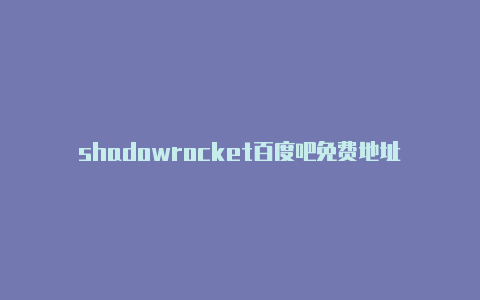 shadowrocket百度吧免费地址