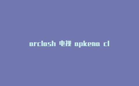 arclash 电视 apkena clash