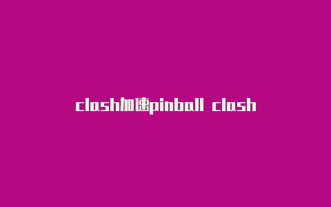 clash加速pinball clash器安全么