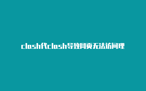 clash代clash导致网页无法访问理点