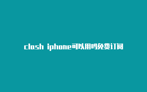 clash iphone可以用吗免费订阅