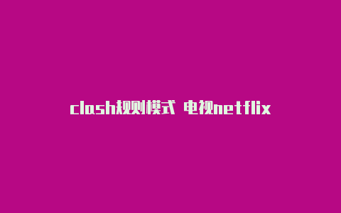 clash规则模式 电视netflix