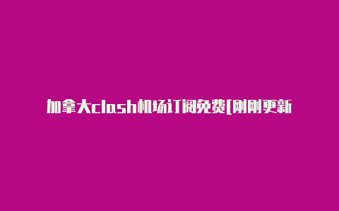 加拿大clash机场订阅免费[刚刚更新