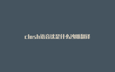 clash语音这是什么沙雕翻译