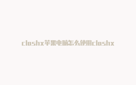 clashx苹果电脑怎么使用clashx怎么关闭开机启动