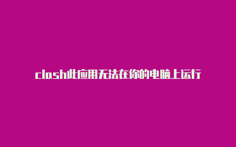 clash此应用无法在你的电脑上运行