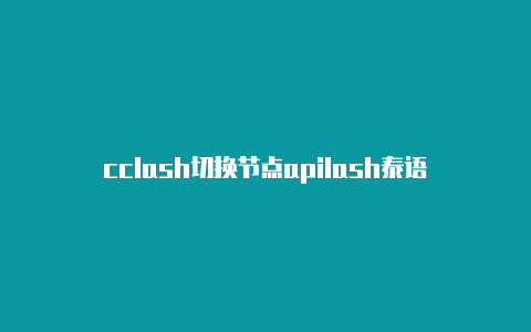 cclash切换节点apilash泰语