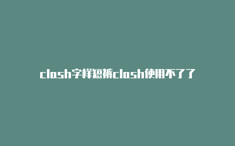 clash字样短裤clash使用不了了