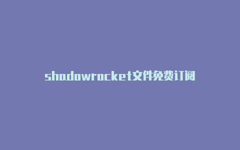 shadowrocket文件免费订阅