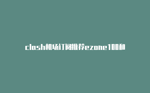 clash机场订阅推荐ezone100和clash100