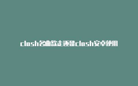 clash名曲欲走还留clash安卓使用