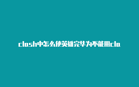 clash中怎么使英雄完华为不能用clash成进化