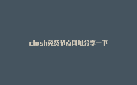 clash免费节点网址分享一下