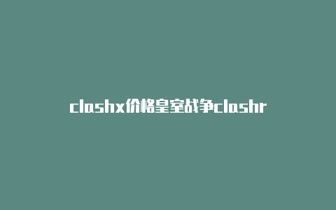 clashx价格皇室战争clashr