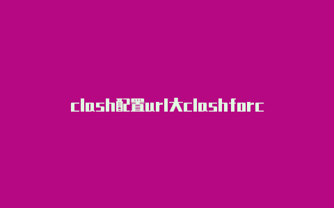 clash配置url大clashforcamelot全