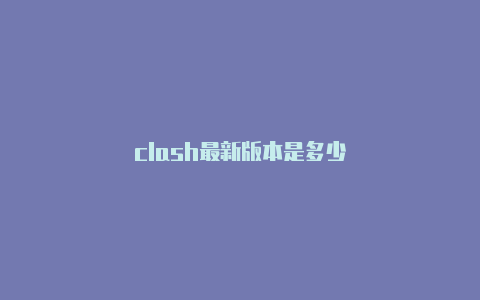 clash最新版本是多少