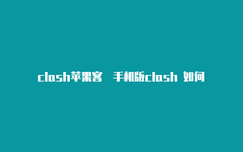 clash苹果客�手机版clash 如何添加配置