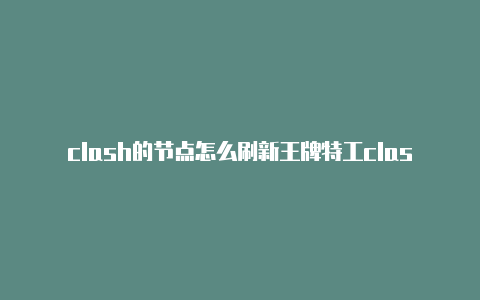 clash的节点怎么刷新王牌特工clash