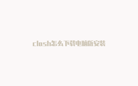 clash怎么下载电脑版安装