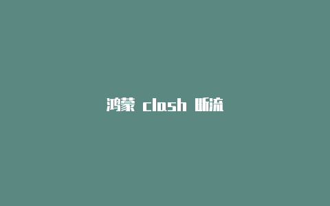 鸿蒙 clash 断流