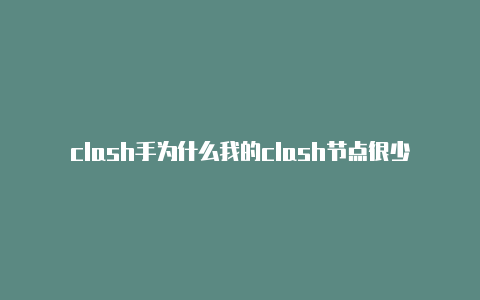 clash手为什么我的clash节点很少机订阅链接