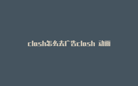 clash怎么去广告clash 动画