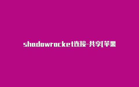 shadowrocket连接-共享[苹果小火箭批量添加节点免费使用