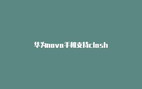 华为nova手机支持clash