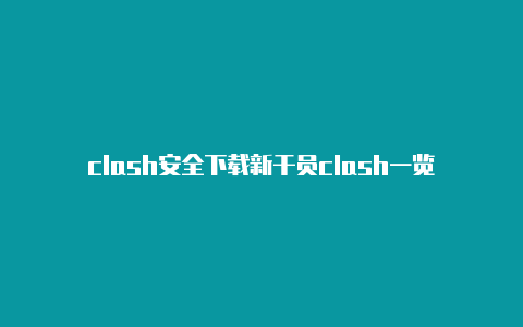 clash安全下载新干员clash一览