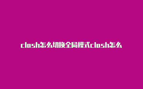 clash怎么切换全局模式clash怎么添加配置